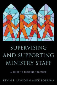 Title: Supervising and Supporting Ministry Staff: A Guide to Thriving Together, Author: Kevin E. Lawson