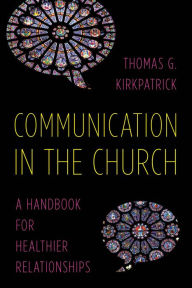 Title: Communication in the Church: A Handbook for Healthier Relationships, Author: Thomas G. Kirkpatrick