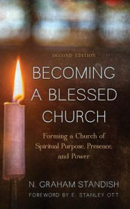 Title: Becoming a Blessed Church: Forming a Church of Spiritual Purpose, Presence, and Power, Author: N. Graham Standish