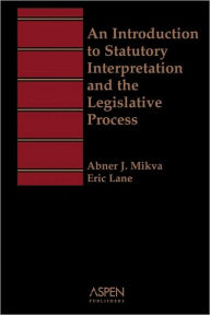 Title: Aspen Treatise for An Introduction to Statutory Interpretation and the Legislative Process / Edition 1, Author: Abner J. Mikva