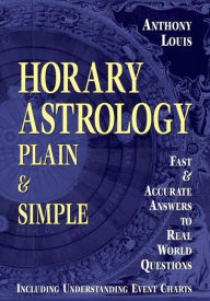 Title: Horary Astrology: Plain & Simple: Fast & Accurate Answers to Real World Questions, Author: Anthony Louis