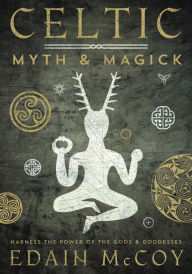 Title: Celtic Myth & Magick: Harness the Power of the Gods & Goddesses, Author: Edain McCoy