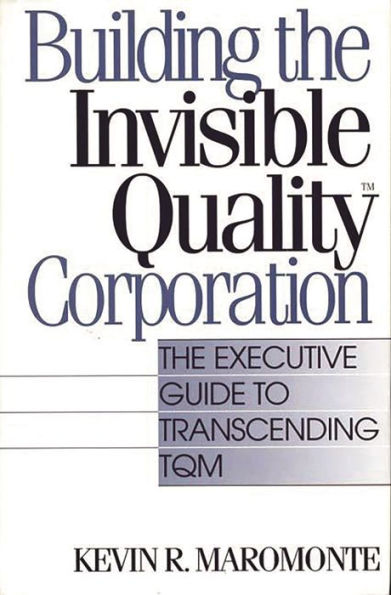 Building the Invisible Quality(tm) Corporation: The Executive Guide to Transcending TQM