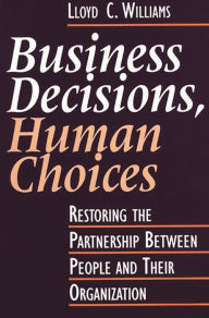 Title: Business Decisions, Human Choices: Restoring the Partnership Between People and Their Organizations, Author: Lloyd C. Williams