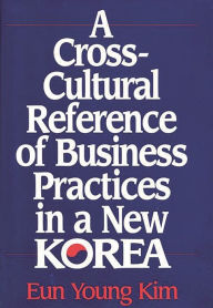 Title: A Cross-Cultural Reference of Business Practices in a New Korea, Author: Eun Young Kim Valdez
