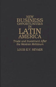 Title: New Business Opportunities in Latin America: Trade and Investment After the Mexican Meltdown, Author: Louis E.V. Nevaer