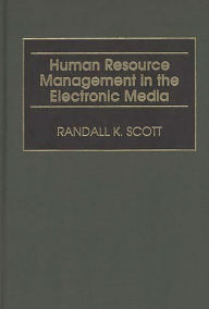 Title: Human Resource Management in the Electronic Media / Edition 1, Author: Randall K. Scott