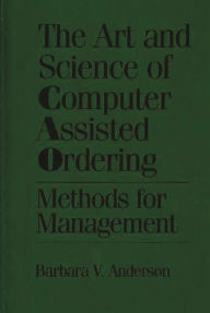 Title: The Art and Science of Computer Assisted Ordering: Methods for Management, Author: Barbara Anderson