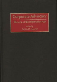 Title: Corporate Advocacy: Rhetoric in the Information Age / Edition 1, Author: Judith D. Hoover