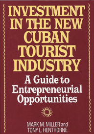 Title: Investment in the New Cuban Tourist Industry: A Guide to Entrepreneurial Opportunities, Author: Tony L. Henthorne