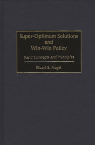 Title: Super-Optimum Solutions and Win-Win Policy: Basic Concepts and Principles, Author: Stuart S. Nagel