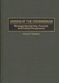 Title: Unions at the Crossroads: Strategic Membership, Financial, and Political Perspectives, Author: Marick Masters