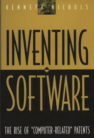 Title: Inventing Software: The Rise of Computer-Related Patents, Author: Kenneth Nichols