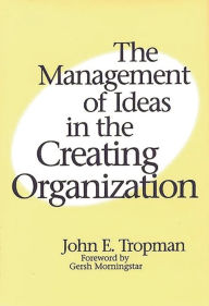 Title: The Management of Ideas in the Creating Organization, Author: John E. Tropman