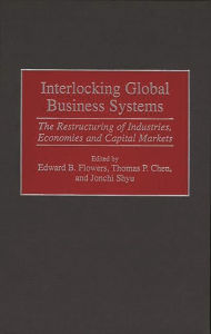 Title: Interlocking Global Business Systems: The Restructuring of Industries, Economies and Capital Markets / Edition 1, Author: Thomas P. Chen