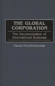 Title: The Global Corporation: The Decolonization of International Business / Edition 1, Author: Panos Mourdoukoutas