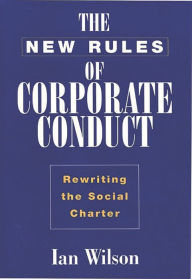 Title: The New Rules of Corporate Conduct: Rewriting the Social Charter, Author: Ian Graham Wilson