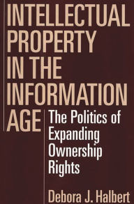 Title: Intellectual Property in the Information Age: The Politics of Expanding Ownership Rights, Author: Debora J. Halbert