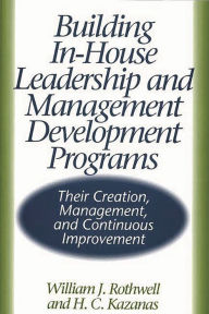 Title: Building In-House Leadership and Management Development Programs: Their Creation, Management, and Continuous Improvement, Author: H. Kazanas