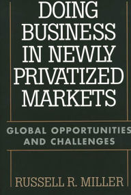 Title: Doing Business in Newly Privatized Markets: Global Opportunities and Challenges, Author: Russell Miller