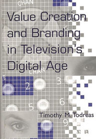 Title: Value Creation and Branding in Television's Digital Age, Author: Timothy M. Todreas