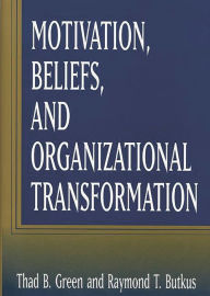 Title: Motivation, Beliefs, and Organizational Transformation / Edition 1, Author: Raymond T. Butkus