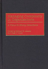 Title: Managing Complexity in Organizations: A View in Many Directions, Author: Michael R. Lissack