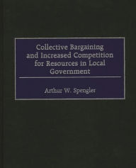 Title: Collective Bargaining and Increased Competition for Resources in Local Government, Author: Arthur W. Spengler