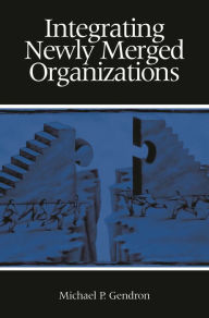 Title: Integrating Newly Merged Organizations, Author: Michael P. Gendron