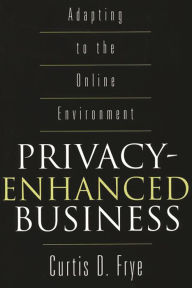Title: Privacy-Enhanced Business: Adapting to the Online Environment, Author: Curtis D. Frye