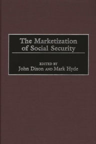 Title: The Marketization of Social Security, Author: John C. Dixon