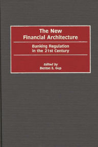 Title: The New Financial Architecture: Banking Regulation in the 21st Century, Author: Benton E. Gup
