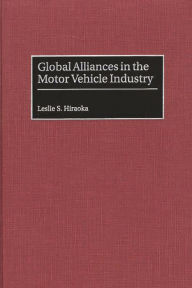 Title: Global Alliances in the Motor Vehicle Industry, Author: Leslie S. Hiraoka