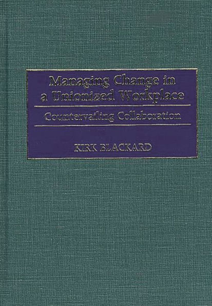 Managing Change in a Unionized Workplace: Countervailing Collaboration