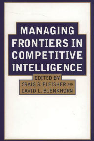 Title: Managing Frontiers in Competitive Intelligence / Edition 1, Author: David L. Blenkhorn