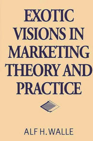 Title: Exotic Visions in Marketing Theory and Practice, Author: Alf H. Walle