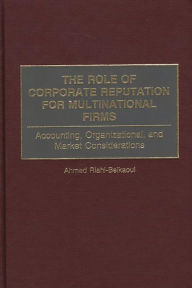 Title: The Role of Corporate Reputation for Multinational Firms: Accounting, Organizational, and Market Considerations / Edition 1, Author: Ahmed Riahi-Belkaoui