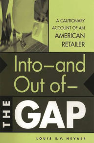 Title: Into--and Out of--The GAP: A Cautionary Account of an American Retailer, Author: Louis E.V. Nevaer