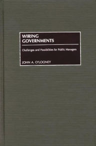 Title: Wiring Governments: Challenges and Possibilities for Public Managers / Edition 1, Author: John O'Looney