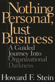 Title: Nothing Personal, Just Business: A Guided Journey into Organizational Darkness, Author: Howard F. Stein