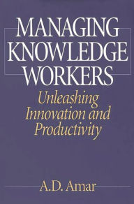 Title: Managing Knowledge Workers: Unleashing Innovation and Productivity / Edition 1, Author: A. D. Amar