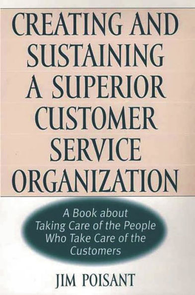 Creating and Sustaining a Superior Customer Service Organization: A Book about Taking Care of the People Who Take Care of the Customers / Edition 1