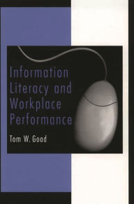 Title: Information Literacy and Workplace Performance, Author: Tom W. Goad