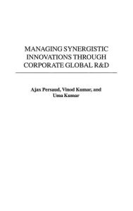 Title: Managing Synergistic Innovations Through Corporate Global R&D, Author: Ajax Persaud