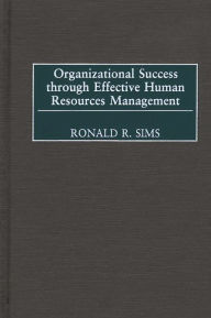 Title: Organizational Success through Effective Human Resources Management / Edition 1, Author: Ronald R. Sims