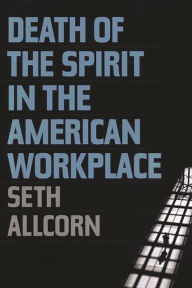 Title: Death of the Spirit in the American Workplace, Author: Seth Allcorn