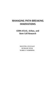 Title: Managing Path-Breaking Innovations: CERN-ATLAS, Airbus, and Stem Cell Research, Author: Shantha Liyanage