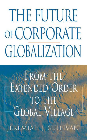 The Future of Corporate Globalization: From the Extended Order to the Global Village / Edition 1