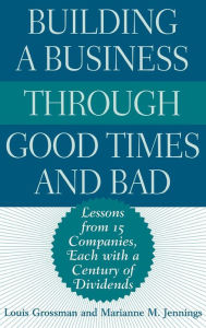 Title: Building a Business Through Good Times and Bad: Lessons from 15 Companies, Each with a Century of Dividends, Author: Louis Grossman