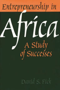 Title: Entrepreneurship in Africa: A Study of Successes, Author: David S. Fick
